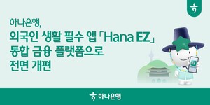 하나은행, 외국인 생활지원앱 ‘Hana EZ’ 통합금융플랫폼으로 전면개편